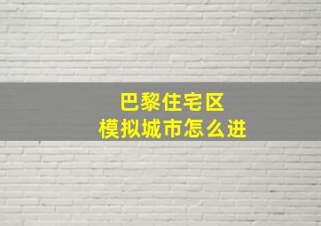 巴黎住宅区 模拟城市怎么进